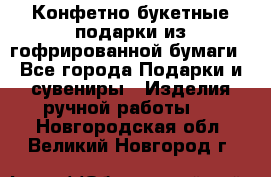 Конфетно-букетные подарки из гофрированной бумаги - Все города Подарки и сувениры » Изделия ручной работы   . Новгородская обл.,Великий Новгород г.